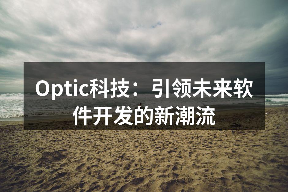 Optic科技：引领未来软件开发的新潮流