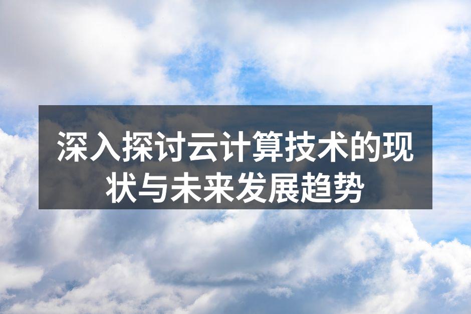 深入探讨云计算技术的现状与未来发展趋势